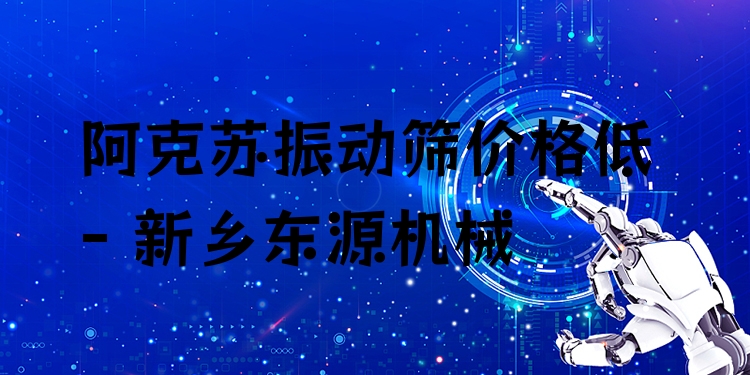阿克蘇振動篩價格低 - 新鄉(xiāng)東源機械