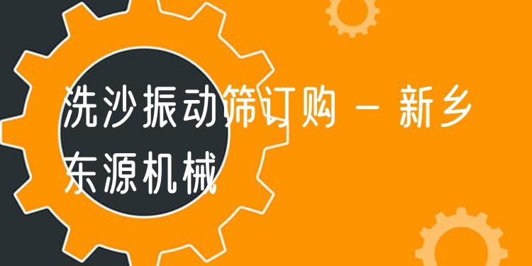 洗沙振動篩訂購 - 新鄉(xiāng)東源機械