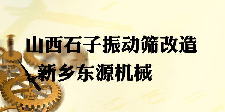 山西石子振動篩改造 - 新鄉(xiāng)東源機(jī)械