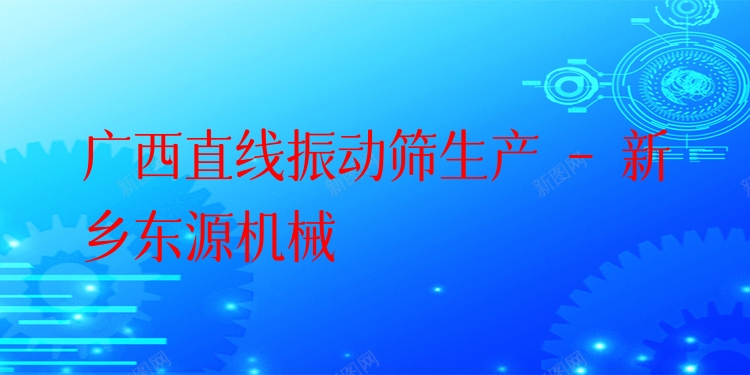 廣西直線振動(dòng)篩生產(chǎn) - 新鄉(xiāng)東源機(jī)械