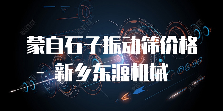 蒙自石子振動(dòng)篩價(jià)格 - 新鄉(xiāng)東源機(jī)械