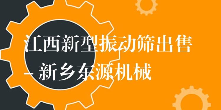 江西新型振動篩出售 - 新鄉(xiāng)東源機(jī)械