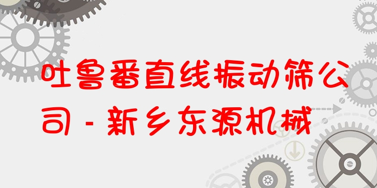 吐魯番直線振動(dòng)篩公司 - 新鄉(xiāng)東源機(jī)械