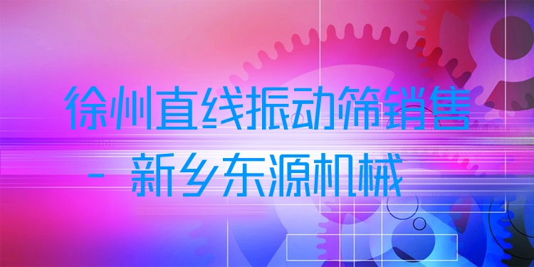 徐州直線振動篩銷售 - 新鄉(xiāng)東源機(jī)械