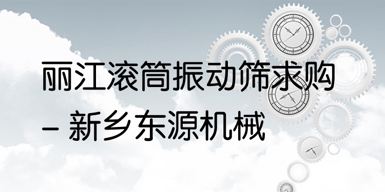 麗江滾筒振動(dòng)篩求購(gòu) - 新鄉(xiāng)東源機(jī)械
