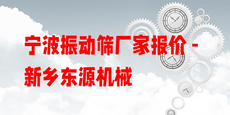寧波振動(dòng)篩廠家報(bào)價(jià) - 新鄉(xiāng)東源機(jī)械