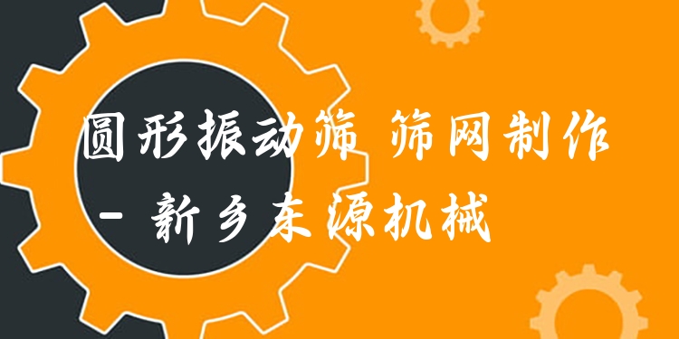 圓形振動篩 篩網(wǎng)制作 - 新鄉(xiāng)東源機(jī)械