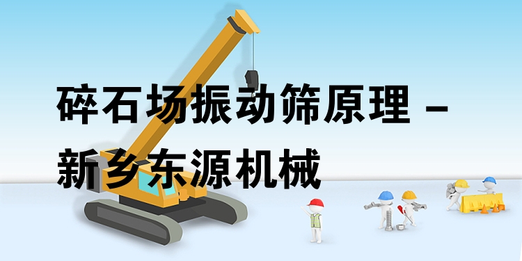 碎石場振動(dòng)篩原理 - 新鄉(xiāng)東源機(jī)械
