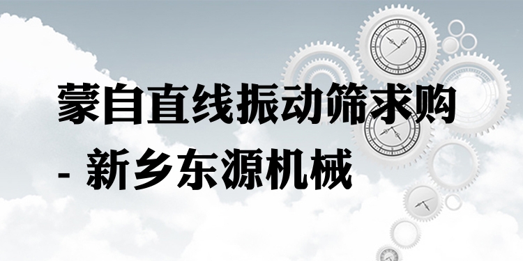 蒙自直線振動(dòng)篩求購(gòu) - 新鄉(xiāng)東源機(jī)械