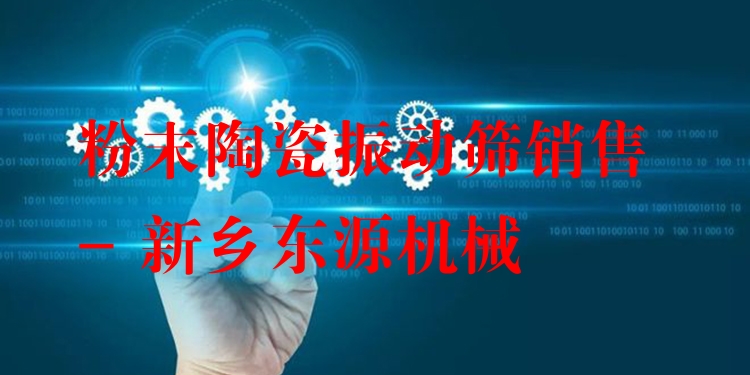 粉末陶瓷振動(dòng)篩銷售 - 新鄉(xiāng)東源機(jī)械