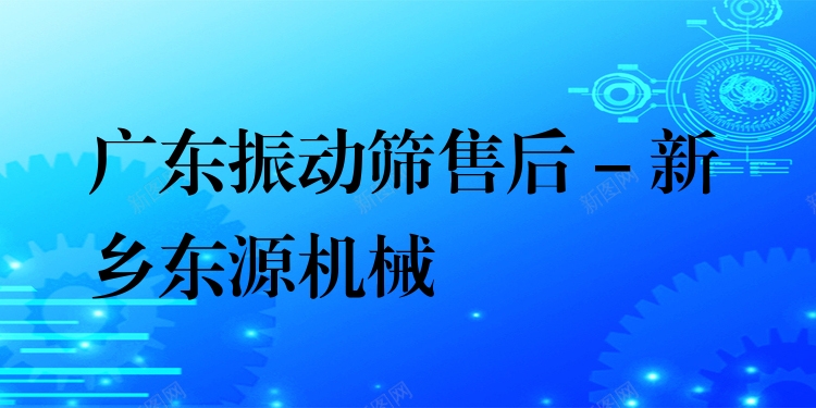 廣東振動篩售后 - 新鄉(xiāng)東源機械