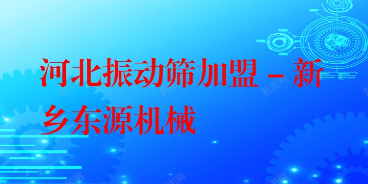 河北振動篩加盟 - 新鄉(xiāng)東源機(jī)械