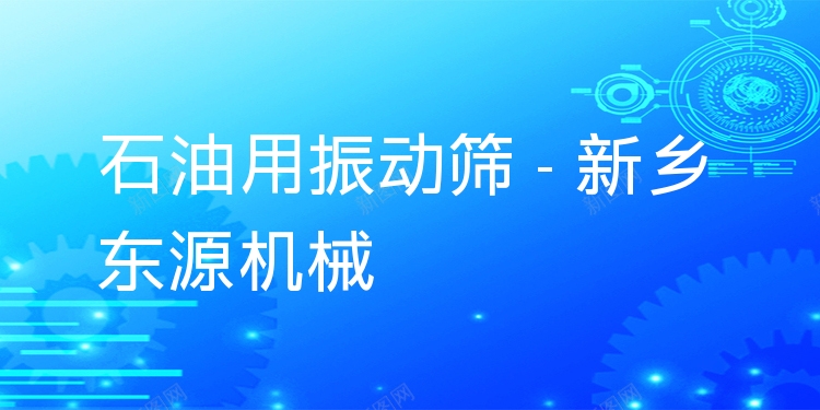 石油用振動(dòng)篩 - 新鄉(xiāng)東源機(jī)械