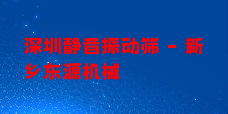 深圳靜音振動篩 - 新鄉(xiāng)東源機械