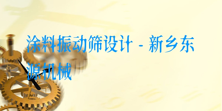 涂料振動篩設(shè)計(jì) - 新鄉(xiāng)東源機(jī)械